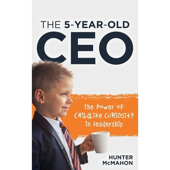 The 5-Year-Old CEO: The Power of Childlike Curiosity in Leadership, (Paperback)
