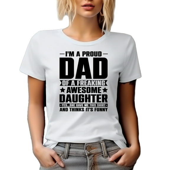 I'm a Proud Dad of a Freaking Awesome Daughter, Yes, She Gave Me This Shirt, White T-Shirt, Small