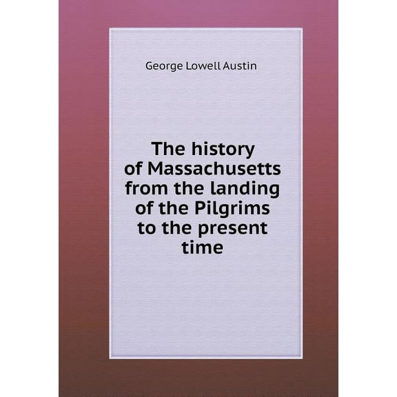 The history of Massachusetts from the landing of the Pilgrims to the present time (Paperback)