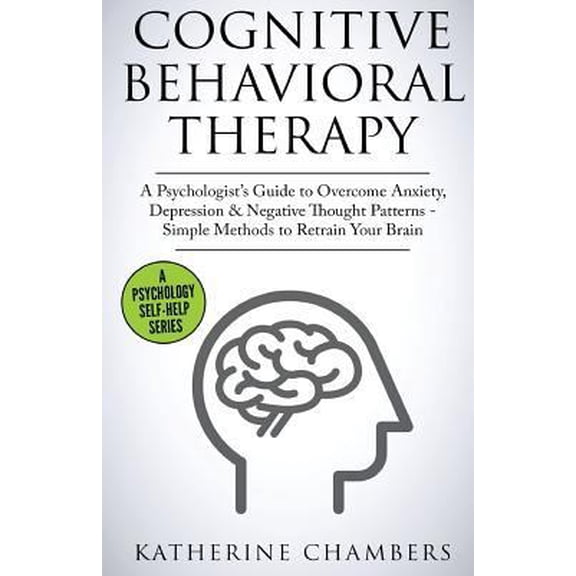 Pre-Owned Cognitive Behavioral Therapy: A Psychologist's Guide to Overcome Anxiety, Depression & Negative Thought Patterns - Simple Methods to Retrain Your Brai (Paperback) 1546872655 9781546872658