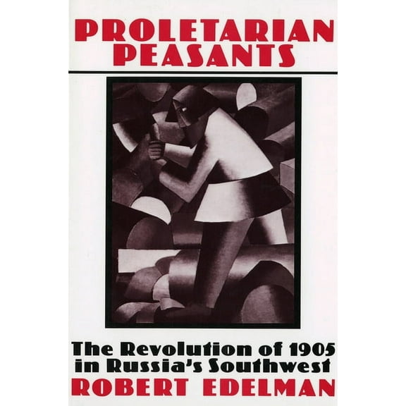 Proletarian Peasants: The Revolution of 1905 in Russia's Southwest, (Hardcover)
