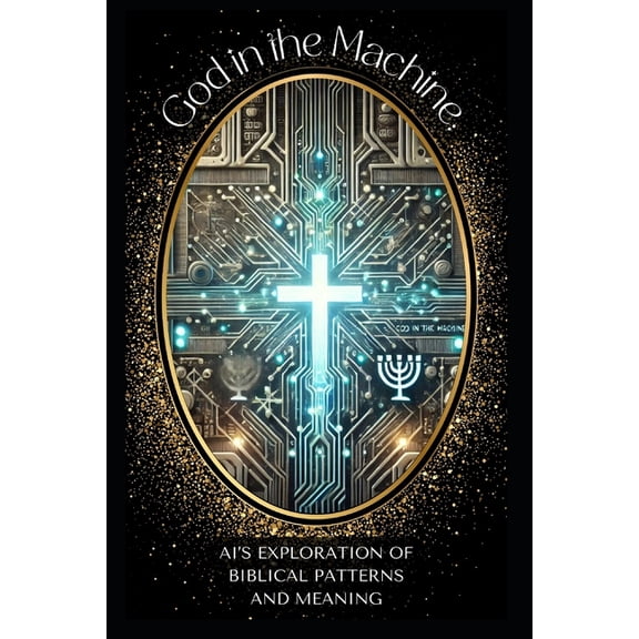 God In The Machine: An AI's Exploration of Biblical Patterns and Meaning: Unveiling the Hidden Codes of Scripture with A, (Paperback)