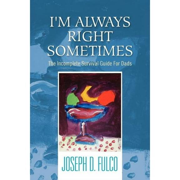 I'm Always Right Sometimes: The Incomplete Survival Guide for Dads (Paperback)