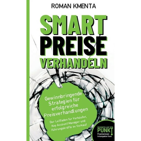 Smart Preise verhandeln - Gewinnbringende Strategien für erfolgreiche Preisverhandlungen: Der Leitfaden für Verkäufer, Key Account Manager und Führungskräfte im Verkauf (Paperback)