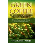 Green Coffee - The Cure for Obesity, High Blood Pressure and Diabetes Type 2: Health for drinking - Cheap, Good and Sustainable, (Paperback)