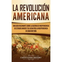 La Revolución americana: Una guía fascinante sobre la guerra de Independencia de Estados Unidos y su lucha por la indepe, (Hardcover)