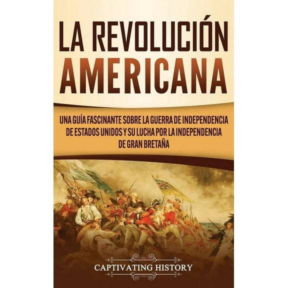 La Revolución americana: Una guía fascinante sobre la guerra de Independencia de Estados Unidos y su lucha por la indepe, (Hardcover)