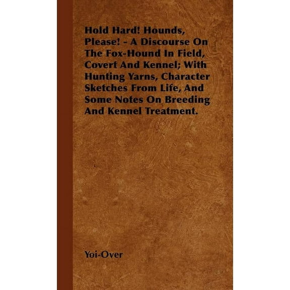 Hold Hard! Hounds, Please! - A Discourse On The Fox-Hound In Field, Covert And Kennel; With Hunting Yarns, Character Sketches From Life, And Some Notes On Breeding And Kennel Treatment. (Hardcover)