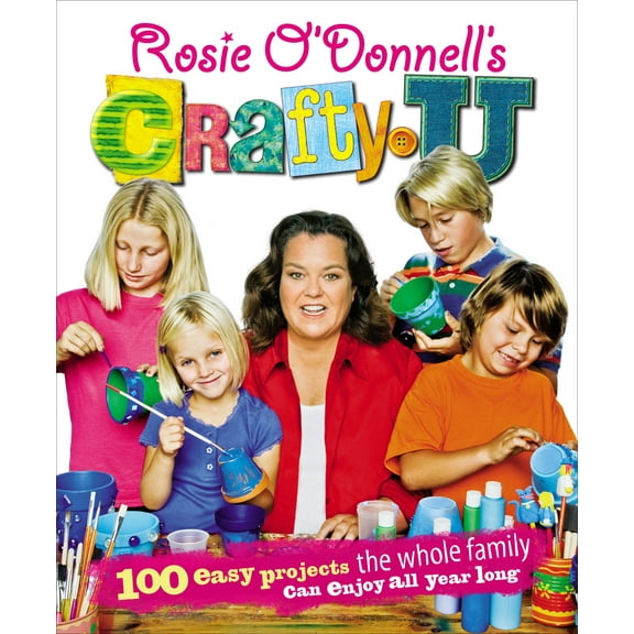 Rosie O'Donnell's Crafty U: 100 Easy Projects the Whole Family Can Enjoy All Year Long (Hardcover) by Rosie O'Donnell