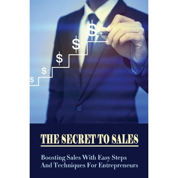The Secret To Sales : Boosting Sales With Easy Steps And Techniques For Entrepreneurs: Marketing Strategy For Selling A Product (Paperback)