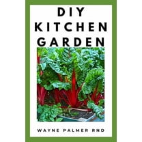 DIY Kitchen Garden: The Definitive Guide On How TO Grow Your Own Kitchen Vegetables, Fruits And FLowers (Paperback)