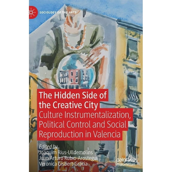 Sociology of the Arts The Hidden Side of the Creative City: Culture Instrumentalization, Political Control and Social Reproduction in Valencia, (Hardcover)