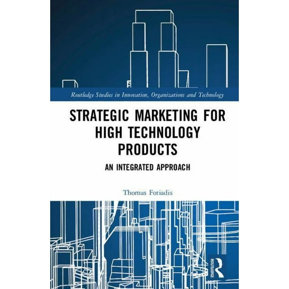Routledge Studies in Innovation, Organiz Strategic Marketing for High Technology Products: An Integrated Approach, (Hardcover)