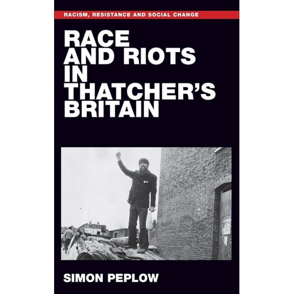 Racism, Resistance and Social Change Race and Riots in Thatcher's Britain, (Paperback)