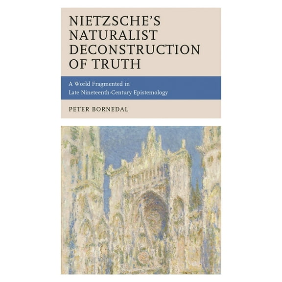 Nietzsche's Naturalist Deconstruction of Truth: A World Fragmented in Late Nineteenth-Century Epistemology, (Hardcover)