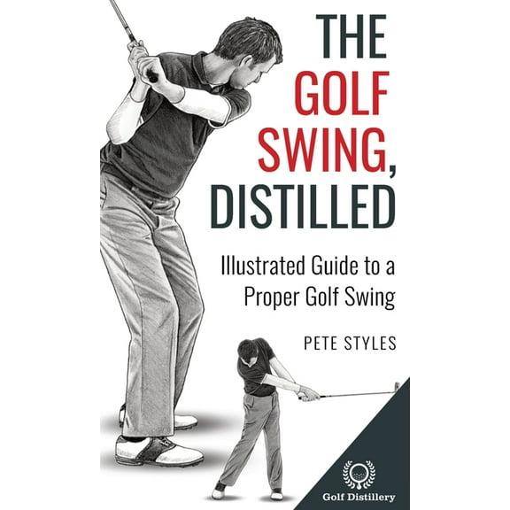 Golf, Distilled The Golf Swing, Distilled: Illustrated Guide to a Proper Golf Swing, (Hardcover)