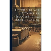 Histoire Du Pain Ć Toutes Les Ćpoques Et Chez Tous Les Peuples... (Hardcover)