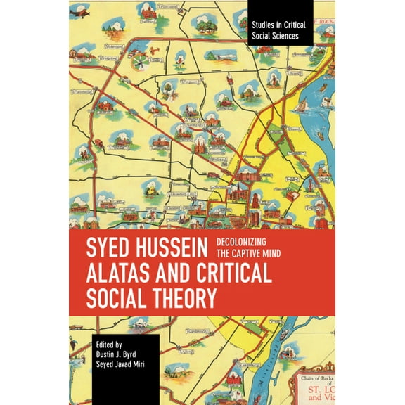 Studies in Critical Social Sciences Syed Hussein Alatas and Critical Social Theory: Decolonizing the Captive Mind, (Paperback)
