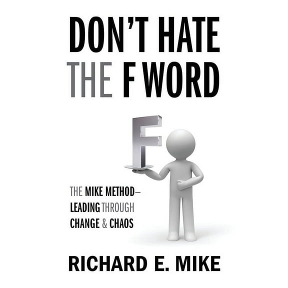 Don't Hate the F Word: The Mike Method - Leading Through Change & Chaos, (Paperback)