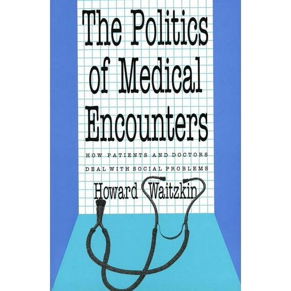 The Politics of Medical Encounters : How Patients and Doctors Deal With Social Problems (Paperback)