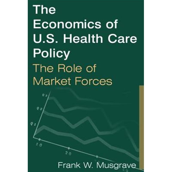 Pre-Owned The Economics of U.S. Health Care Policy: The Role of Market Forces: The Role of Market Forces, (Hardcover)