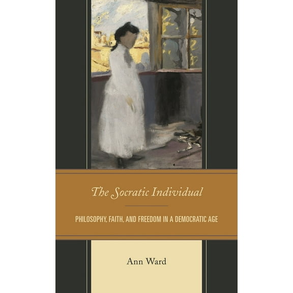 The Socratic Individual: Philosophy, Faith, and Freedom in a Democratic Age, (Hardcover)