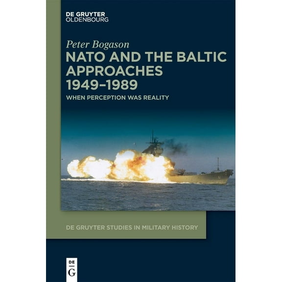 de Gruyter Studies in Military History NATO and the Baltic Approaches 1949-1989: When Perception Was Reality, Book 7, (Hardcover)