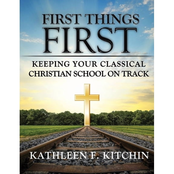 First Things First: Keeping Your Classical Christian School on Track, (Paperback)