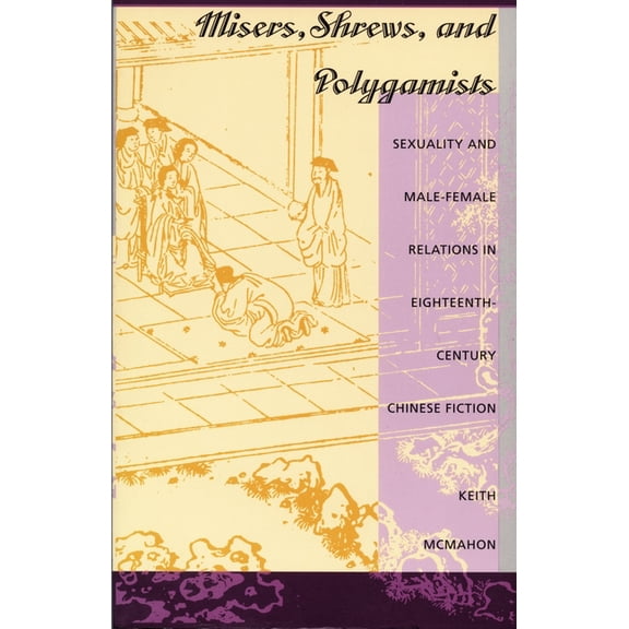 Misers, Shrews, and Polygamists: Sexuality and Male-Female Relations in Eighteenth-Century Chinese Fiction, (Paperback)