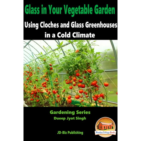 Glass in Your Vegetable Garden: Using Cloches and Glass Greenhouses in a Cold Climate -
