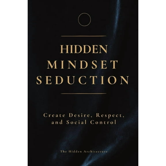 Hidden Mindset Seduction: Master the Subconscious Triggers That Create Desire, Respect, and Social Control, (Paperback)