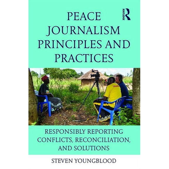 Peace Journalism Principles and Practices: Responsibly Reporting Conflicts, Reconciliation, and Solutions, (Paperback)