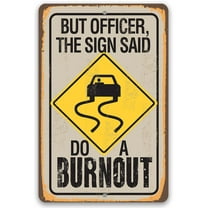 Metal Sign - But Officer The Sign Said Do A Burnout - Durable Metal Sign - Use Indoor/Outdoor - Funny Garage Driveway Sign and Housewarming Gift Under $25 (12" x 18")