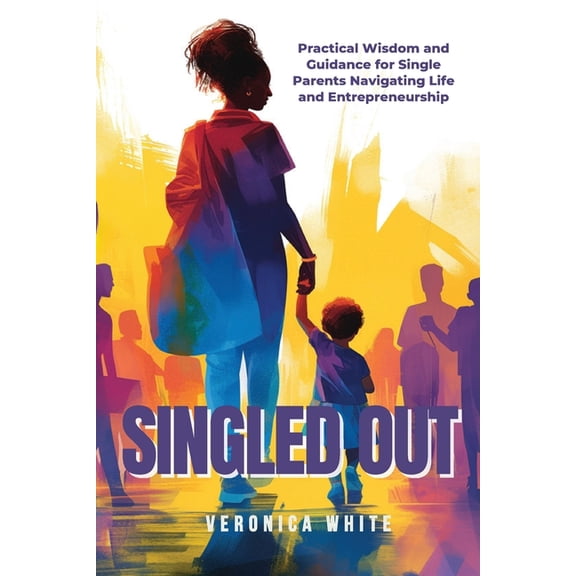 Singled Out: Practical Wisdom and Guidance for Single Parents Navigating Life and Entrepreneurship, (Paperback)