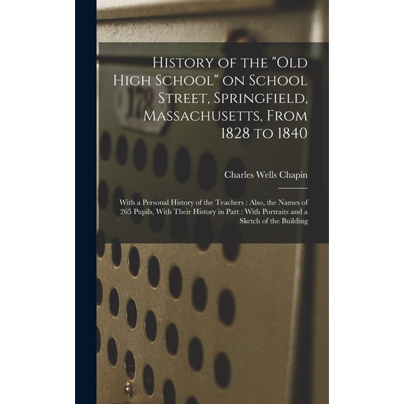 History of the "Old High School" on School Street, Springfield, Massachusetts, From 1828 to 1840: With a Perso, (Hardcover)