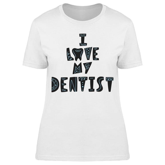 I Love My Dentist T-Shirt Women -Image by Shutterstock, Female x-Large