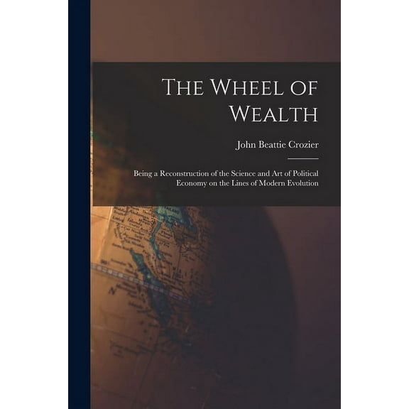 The Wheel of Wealth [microform]; Being a Reconstruction of the Science and Art of Political Economy on the Lines of Modern Evolution (Paperback)