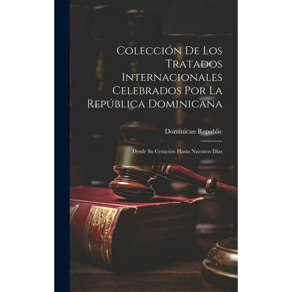 Colección De Los Tratados Internacionales Celebrados Por La República Dominicana : Desde Su Creación Hasta Nuestros Días (Hardcover)