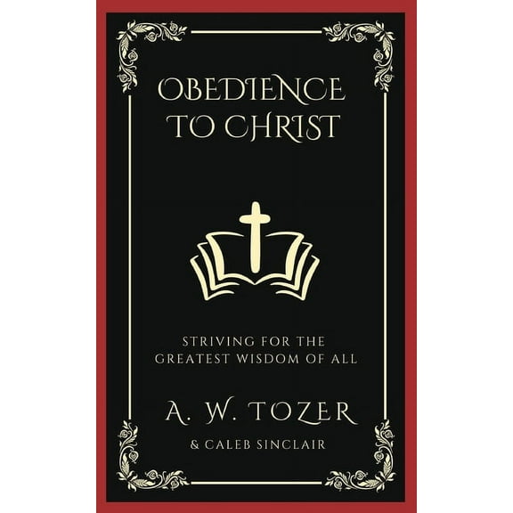 Obedience to Christ: Striving For the Greatest Wisdom of All, (Paperback)