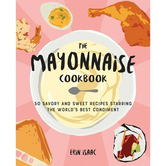 Pre-Owned The Mayonnaise Cookbook: 50 Savory and Sweet Recipes Starring the World's Best Condiment (Paperback) 164604195X 9781646041954