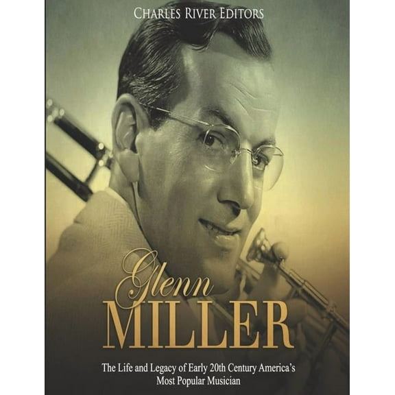 Glenn Miller: The Life and Legacy of Early 20th Century America's Most Popular Musician, (Paperback)