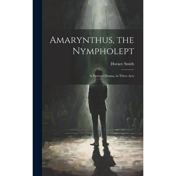 Amarynthus, the Nympholept : A Pastoral Drama, in Three Acts (Hardcover)
