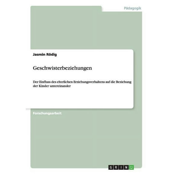 Geschwisterbeziehungen : Der Einfluss des elterlichen Erziehungsverhaltens auf die Beziehung der Kinder untereinander (Paperback)