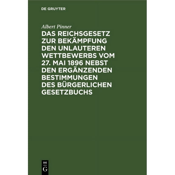 Das Reichsgesetz Zur Bekämpfung Den Unlauteren Wettbewerbs Vom 27. Mai 1896 Nebst Den Ergänzenden Bestimmungen Des Bürge, (Hardcover)
