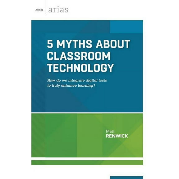 ASCD Arias: 5 Myths about Classroom Technology: How do we integrate digital tools to truly enhance learning? (Paperback)