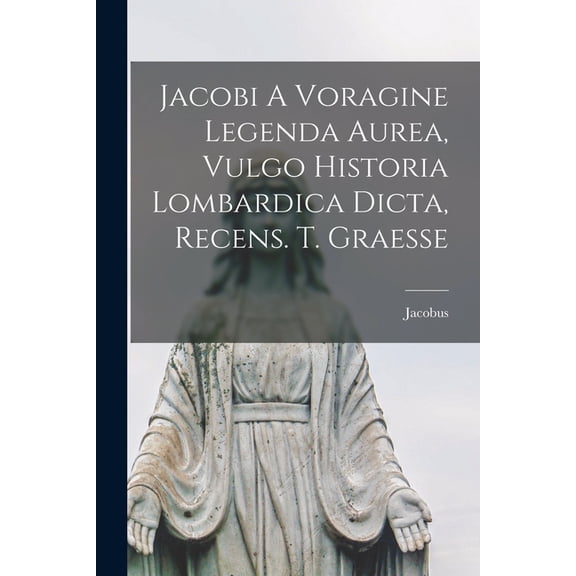 Jacobi A Voragine Legenda Aurea, Vulgo Historia Lombardica Dicta, Recens. T. Graesse (Paperback)