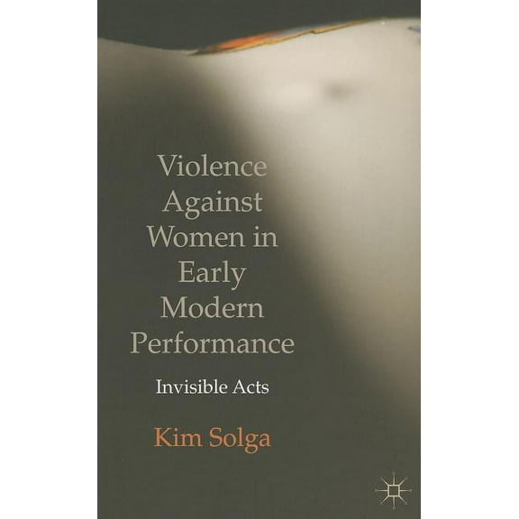 Violence Against Women in Early Modern Performance: Invisible Acts, (Paperback)