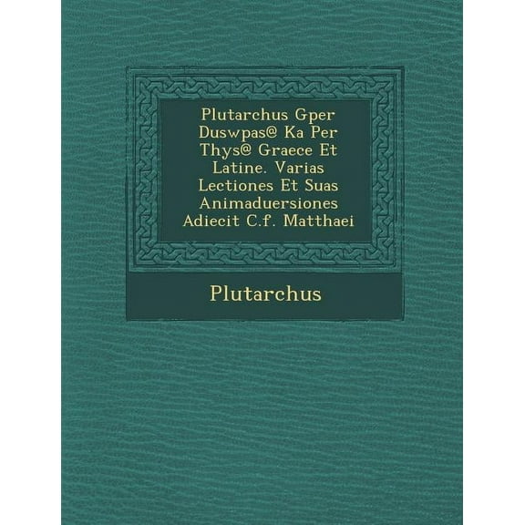 Plutarchus Gper Duswp As@ Ka Per T Hys@ Graece Et Latine. Varias Lectiones Et Suas Animaduersiones Adiecit C.F. Matthaei (Paperback)