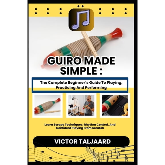 Guiro Made Simple: The Complete Beginner's Guide To Playing, Practicing And Performing: Learn Scrape Techniques, Rhythm , (Paperback)