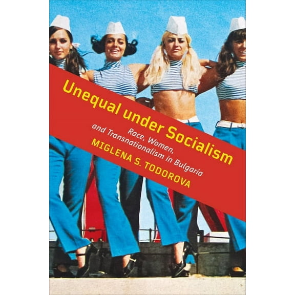 Unequal under Socialism: Race, Women, and Transnationalism in Bulgaria, (Paperback)